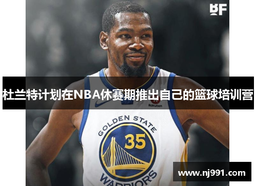 杜兰特计划在NBA休赛期推出自己的篮球培训营