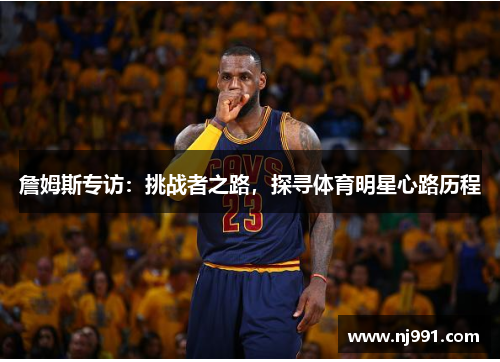 詹姆斯专访：挑战者之路，探寻体育明星心路历程